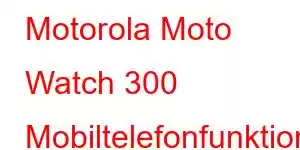 Motorola Moto Watch 300 Mobiltelefonfunktioner