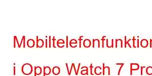 Mobiltelefonfunktioner i Oppo Watch 7 Pro