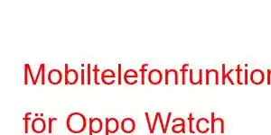 Mobiltelefonfunktioner för Oppo Watch ECG Edition