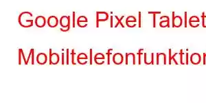 Google Pixel Tablet Mobiltelefonfunktioner