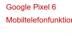 Google Pixel 6 Mobiltelefonfunktioner