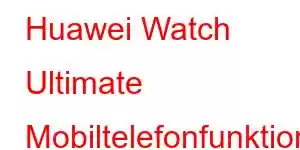 Huawei Watch Ultimate Mobiltelefonfunktioner