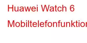 Huawei Watch 6 Mobiltelefonfunktioner