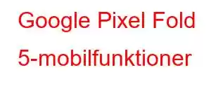 Google Pixel Fold 5-mobilfunktioner