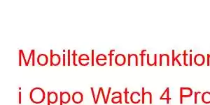 Mobiltelefonfunktioner i Oppo Watch 4 Pro