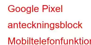 Google Pixel anteckningsblock Mobiltelefonfunktioner