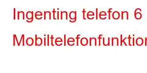 Ingenting telefon 6 Mobiltelefonfunktioner