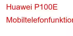 Huawei P100E Mobiltelefonfunktioner