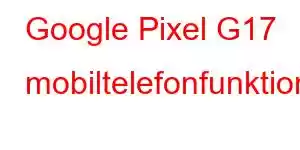 Google Pixel G17 mobiltelefonfunktioner