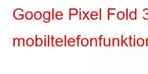 Google Pixel Fold 3 mobiltelefonfunktioner