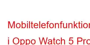 Mobiltelefonfunktioner i Oppo Watch 5 Pro