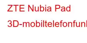 ZTE Nubia Pad 3D-mobiltelefonfunktioner