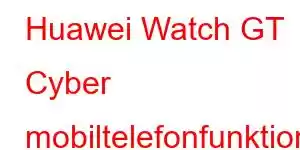 Huawei Watch GT Cyber ​​​​mobiltelefonfunktioner