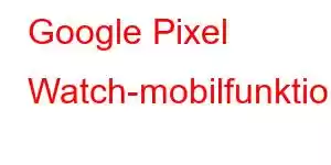 Google Pixel Watch-mobilfunktioner