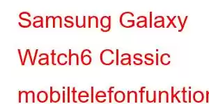 Samsung Galaxy Watch6 Classic mobiltelefonfunktioner