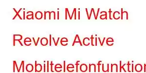 Xiaomi Mi Watch Revolve Active Mobiltelefonfunktioner